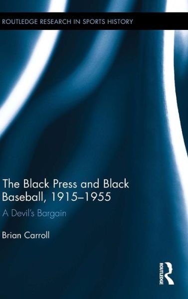 Cover for Brian Carroll · The Black Press and Black Baseball, 1915-1955: A Devil’s Bargain - Routledge Research in Sports History (Hardcover Book) (2015)