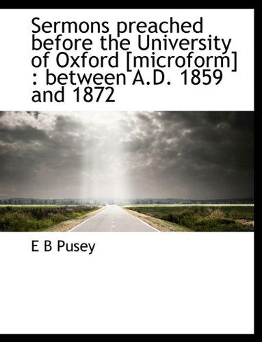 Cover for E B Pusey · Sermons Preached Before the University of Oxford [microform]: Between A.d. 1859 and 1872 (Hardcover Book) (2010)