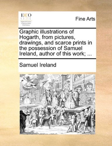 Cover for Samuel Ireland · Graphic Illustrations of Hogarth, from Pictures, Drawings, and Scarce Prints in the Possession of Samuel Ireland, Author of This Work; ... (Taschenbuch) (2010)