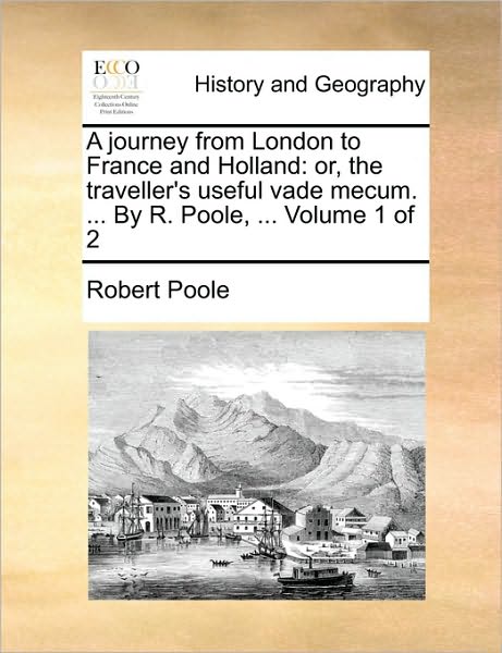 Cover for Robert Poole · A Journey from London to France and Holland: Or, the Traveller's Useful Vade Mecum. ... by R. Poole, ... Volume 1 of 2 (Paperback Book) (2010)