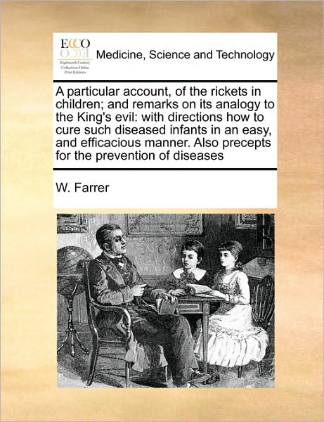 Cover for W Farrer · A Particular Account, of the Rickets in Children; and Remarks on Its Analogy to the King's Evil: with Directions How to Cure Such Diseased Infants in an (Paperback Bog) (2010)