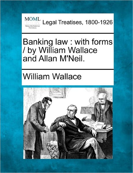 Cover for William Wallace · Banking Law: with Forms / by William Wallace and Allan M'neil. (Paperback Book) (2010)