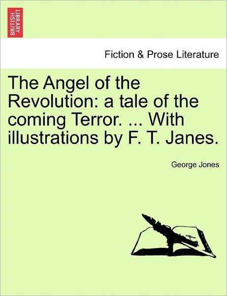 The Angel of the Revolution: a Tale of the Coming Terror. ... with Illustrations by F. T. Janes. - George Jones - Kirjat - British Library, Historical Print Editio - 9781241239855 - tiistai 1. maaliskuuta 2011