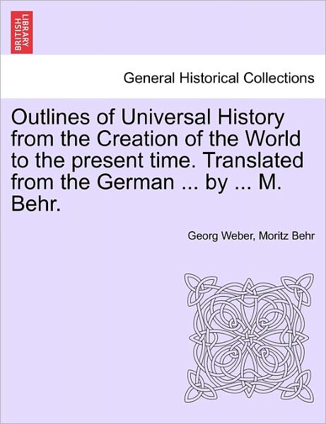 Cover for Georg Weber · Outlines of Universal History from the Creation of the World to the Present Time. Translated from the German ... by ... M. Behr. (Paperback Book) (2011)
