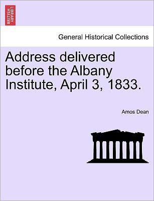 Cover for Amos Dean · Address Delivered Before the Albany Institute, April 3, 1833. (Paperback Bog) (2011)