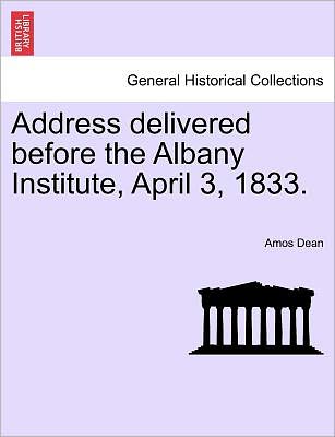 Cover for Amos Dean · Address Delivered Before the Albany Institute, April 3, 1833. (Paperback Bog) (2011)