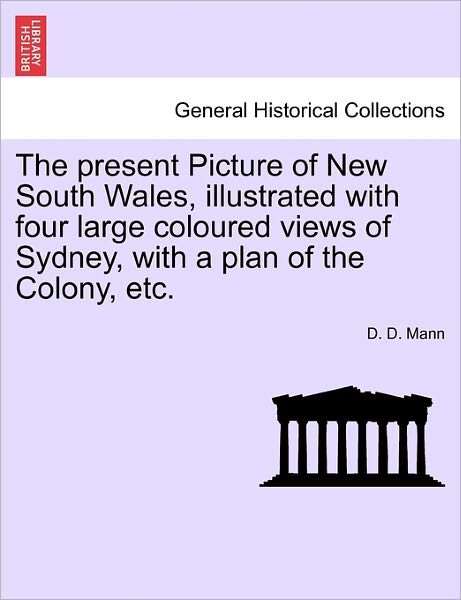 Cover for D D Mann · The Present Picture of New South Wales, Illustrated with Four Large Coloured Views of Sydney, with a Plan of the Colony, Etc. (Taschenbuch) (2011)