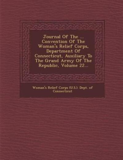 Cover for Woman\'s Relief Corps (U S ) Dept of C · Journal of the ... Convention of the Woman's Relief Corps, Department of Connecticut, Auxiliary to the Grand Army of the Republic, Volume 22... (Paperback Book) (2012)