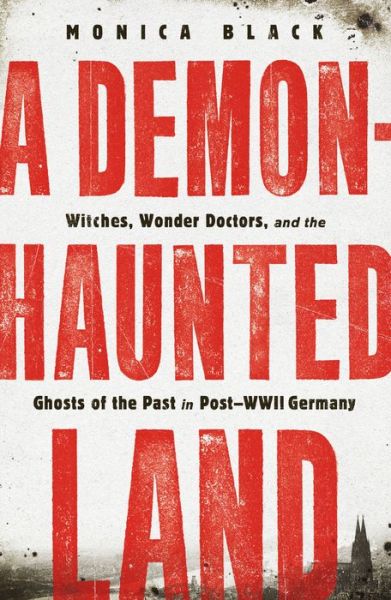 Cover for Monica Black · A Demon-Haunted Land: Witches, Wonder Doctors, and the Ghosts of the Past in Post-WWII Germany (Paperback Book) (2022)