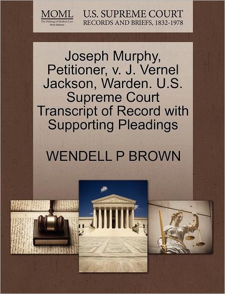Joseph Murphy, Petitioner, V. J. Vernel Jackson, Warden. U.s. Supreme Court Transcript of Record with Supporting Pleadings - Wendell P Brown - Books - Gale Ecco, U.S. Supreme Court Records - 9781270361855 - October 28, 2011