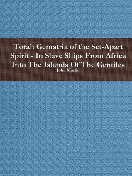 Torah Gematria of the Set-apart Spirit - in Slave Ships from Africa into the Islands of the Gentiles - John Martin - Kirjat - Lulu.com - 9781329296855 - tiistai 30. kesäkuuta 2015