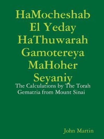 HaMocheshab El Yeday HaThuwarah Gamotereya MaHoher Seyaniy - The Calculations by The Torah Gematria from Mount Sinai - John Martin - Kirjat - Lulu.com - 9781365229855 - torstai 30. kesäkuuta 2016