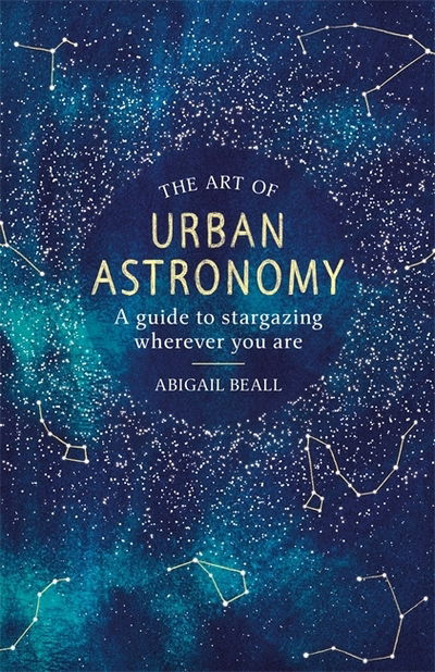 Cover for Abigail Beall · The Art of Urban Astronomy: A Guide to Stargazing Wherever You Are (Hardcover Book) (2019)