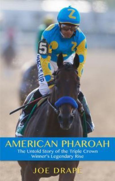 Cover for Joe Drape · American Pharoah The Untold Story of the Triple Crown Winner's Legendary Rise (Book) (2016)