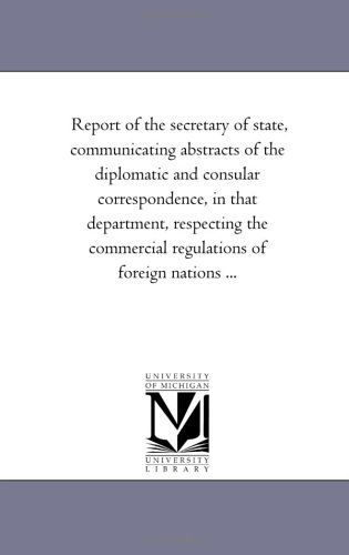 Cover for Michigan Historical Reprint Series · Report of the Secretary of State, Communicating Abstracts of the Diplomatic and Consular Correspondence, in That Department, Respecting the Commercial Regulations of Foreign Nations ... (Paperback Book) (2006)