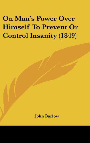 Cover for John Barlow · On Man's Power over Himself to Prevent or Control Insanity (1849) (Hardcover Book) (2008)