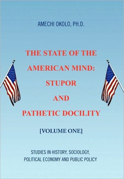 Cover for Amechi Ph D Okolo · The State of the American Mind: Stupor and Pathetic Docility (Hardcover Book) (2010)