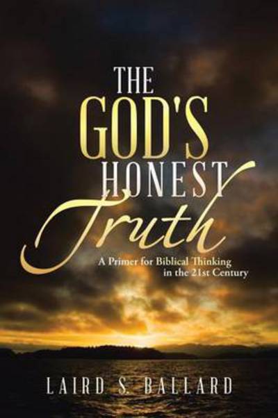 Cover for Laird S Ballard · The God's Honest Truth: a Primer for Biblical Thinking in the 21st Century (Paperback Book) (2013)