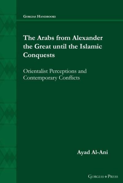 Cover for Ayad Al-Ani · The Arabs from Alexander the Great until the Islamic Conquests: Orientalist Perceptions and Contemporary Conflicts - Gorgias Handbooks (Hardcover Book) (2021)