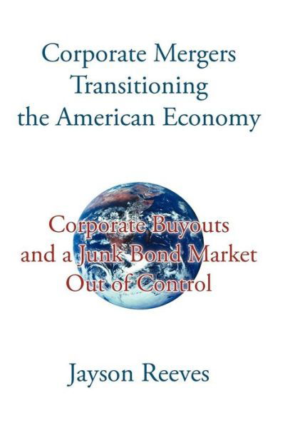 Cover for Jayson Reeves · Corporate Mergers Transitioning the American Economy: Corporate Buyouts and a Junk Bond Market out of Control (Hardcover Book) (2012)