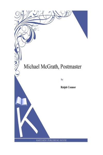 Michael Mcgrath, Postmaster - Ralph Connor - Książki - Createspace - 9781495331855 - 28 stycznia 2014