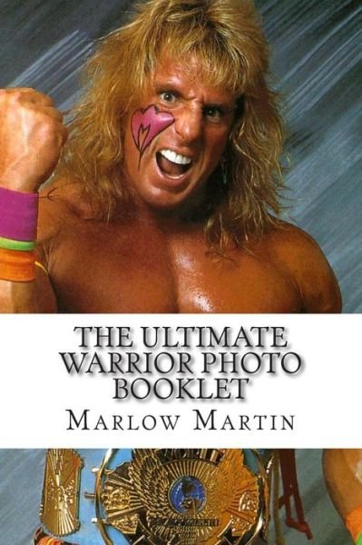The Ultimate Warrior Photo Booklet: the Life and Memory of the Ultimate Warrior - Marlow Jermaine Martin - Kirjat - Createspace - 9781500370855 - maanantai 30. kesäkuuta 2014