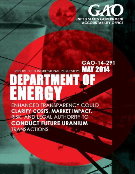 Cover for United States Government Accountability · Department of Energy: Enhanced Transparency Could Clarify Costs, Market Impact, Risk, and Legal Authority to Conduct Future Uranium Transact (Paperback Book) (2015)