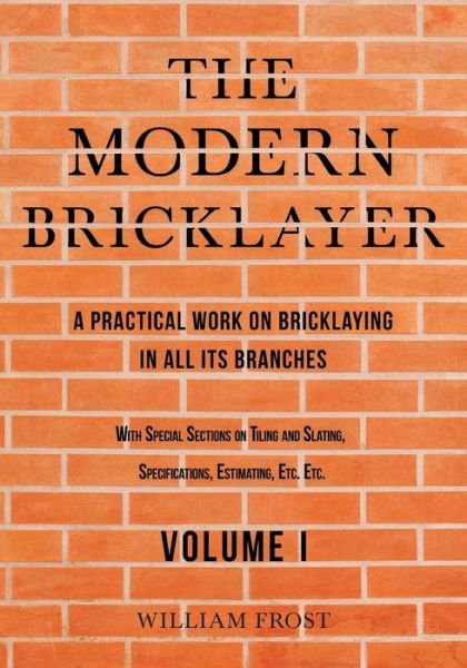 Cover for William Frost · The Modern Bricklayer - A Practical Work on Bricklaying in all its Branches - Volume I (Paperback Book) (2019)