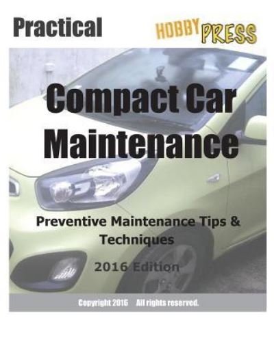2016 Practical Compact Car Maintenance - Hobbypress - Bücher - Createspace Independent Publishing Platf - 9781530674855 - 1. April 2016