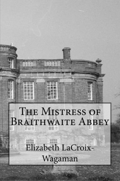 Cover for Elizabeth LaCroix-Wagaman · The Mistress of Braithwaite Abbey (Paperback Bog) (2017)