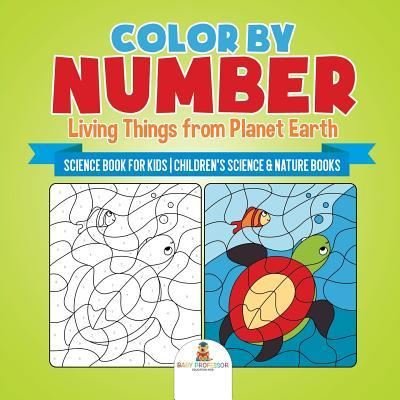 Baby Professor · Color by Number: Living Things from Planet Earth - Science Book for Kids Children's Science & Nature Books (Paperback Book) (2018)