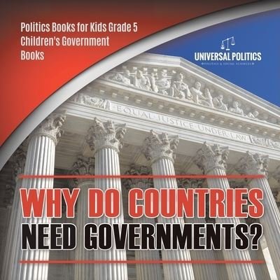 Cover for Universal Politics · Why Do Countries Need Governments? Politics Books for Kids Grade 5 Children's Government Books (Pocketbok) (2020)