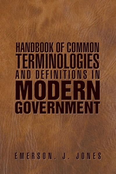 Handbook of Common Terminologies and Definitions in Modern Government - Emerson J Jones - Bøger - Xlibris UK - 9781543490855 - 22. juni 2018