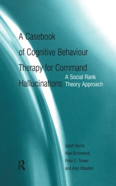 Cover for Byrne, Sarah (Clinical Psychologist, Adult Mental Health Services, Warwickshire, UK) · A Casebook of Cognitive Behaviour Therapy for Command Hallucinations: A Social Rank Theory Approach (Hardcover bog) (2005)
