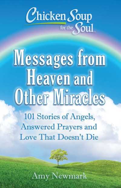 Chicken Soup for the Soul: Messages from Heaven and Other Miracles: 101 Stories of Angels, Answered Prayers, and Love That Doesn't Die - Amy Newmark - Boeken - Chicken Soup for the Soul Publishing, LL - 9781611599855 - 8 januari 2019