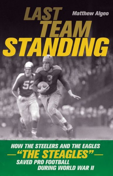 Cover for Matthew Algeo · Last Team Standing: How the Steelers and the Eagles-&quot;The Steagles&quot;-Saved Pro Football During World War II (Paperback Book) (2013)