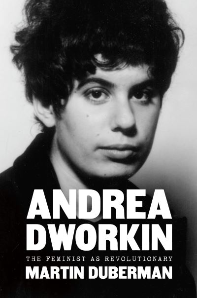 Cover for Martin Duberman · Andrea Dworkin: The Feminist as Revolutionary (Hardcover Book) (2020)