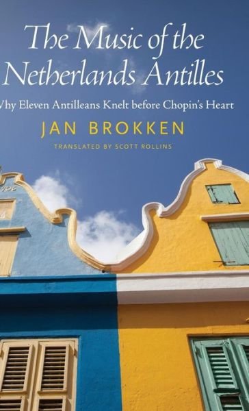 Cover for Jan Brokken · The Music of the Netherlands Antilles: Why Eleven Antilleans Knelt Before Chopin's Heart (Caribbean Studies Series) (Innbunden bok) (2015)
