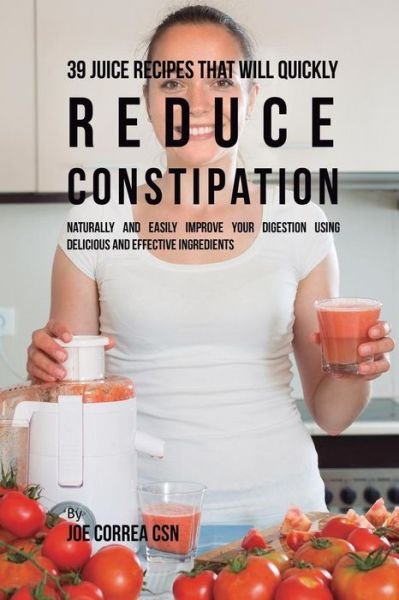 Cover for Joe Correa · 39 Juice Recipes That Will Quickly Reduce Constipation (Paperback Book) (2018)