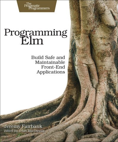 Cover for Jeremy Fairbank · Programming Elm: Build Safe, Sane, and Maintainable Front-End Applications (Paperback Book) (2019)