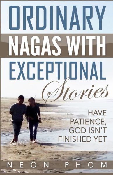 Ordinary Nagas With Exceptional Stories : Have patience, God isn't finished yet - Neon Phom - Books - Revival Waves of Glory Books & Publishin - 9781684111855 - January 19, 2017