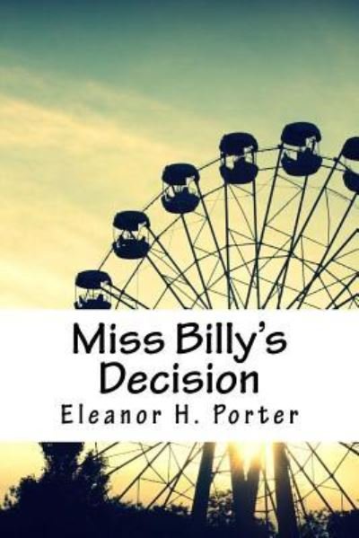 Miss Billy's Decision - Eleanor H Porter - Livros - Createspace Independent Publishing Platf - 9781717264855 - 22 de abril de 2018