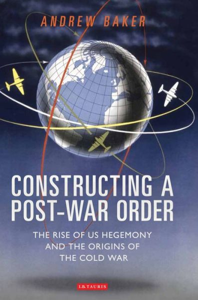 Cover for Andrew Baker · Constructing a Post-War Order: The Rise of US Hegemony and the Origins of the Cold War (Paperback Book) (2016)