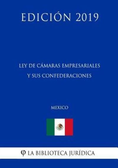 Cover for La Biblioteca Juridica · Ley de Camaras Empresariales Y Sus Confederaciones (Mexico) (Edicion 2019) (Paperback Book) (2019)