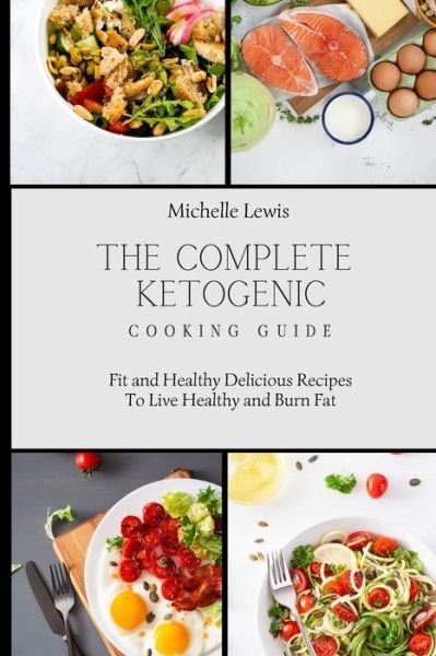Cover for Michelle Lewis · The Complete Ketogenic Cooking Guide: Fit and Healthy Delicious Recipes To Live Healthy and Burn Fat (Pocketbok) (2021)