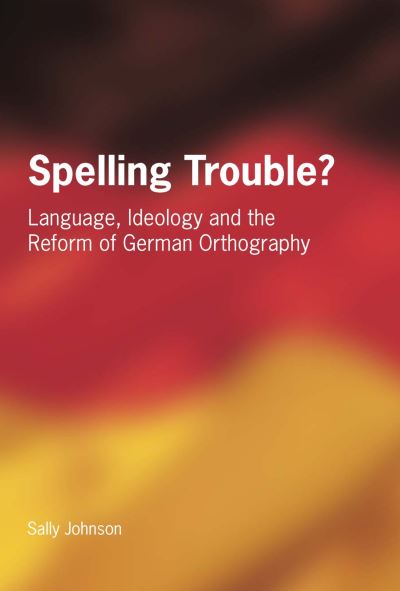 Cover for Sally Johnson · Spelling Trouble? Language, Ideology and the Reform of German Orthography (Hardcover Book) (2005)