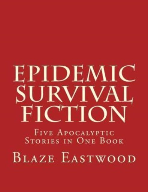 Cover for Blaze Eastwood · Epidemic Survival Fiction: Five Apocalyptic Stories in One Book (Taschenbuch) (2017)