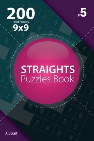 Straights - 200 Hard Puzzles 9x9 (Volume 5) - J Strait - Książki - Createspace Independent Publishing Platf - 9781982073855 - 29 grudnia 2017