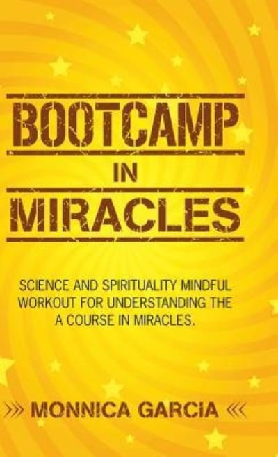 Cover for Monnica Garcia · Bootcamp in Miracles: Science and Spirituality Mindful Workout for Understanding the Course in Miracles (Hardcover Book) (2018)