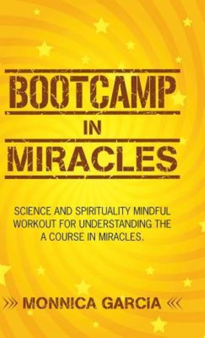 Cover for Monnica Garcia · Bootcamp in Miracles: Science and Spirituality Mindful Workout for Understanding the Course in Miracles (Hardcover Book) (2018)